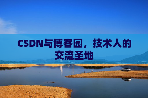 CSDN与博客园,技术人的交流圣地 CSDN与博客园,技术人的交流圣地