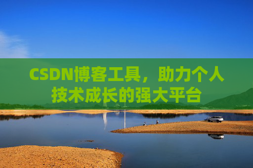 CSDN博客工具,助力个人技术成长的强大平台